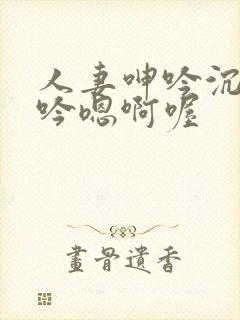 人妻呻吟沉沦呻吟嗯啊喔封面