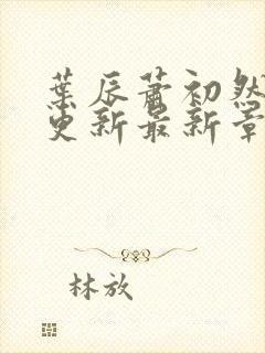 叶辰萧初然刚刚更新最新章节列表是