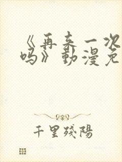 《再来一次,好吗》动漫免费观看