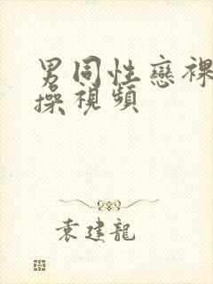 男同性恋裸体互操视频