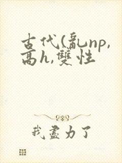 古代(乱np,高h,双性