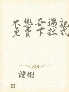 不乐奇遇记3d免费下拉式漫画