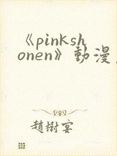 《pinkshonen》动漫免费观看