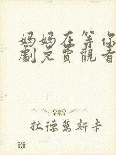 妈妈在等你电视剧免费观看全集