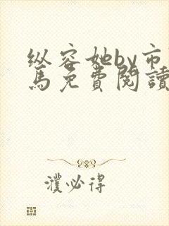 纵容她by市鞍马免费阅读笔趣阁