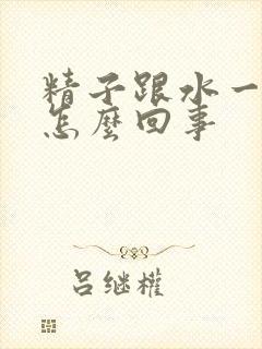 精子跟水一样是怎么回事