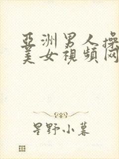 亚洲男人操亚洲美女视频网站