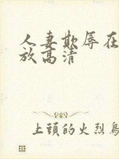 人妻欺辱在线播放高清