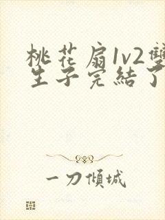 桃花扇1v2双生子完结了吗