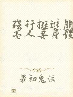 强行挺进朋友漂亮人妻身体电影