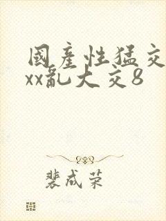 国产性猛交xxxx乱大交8