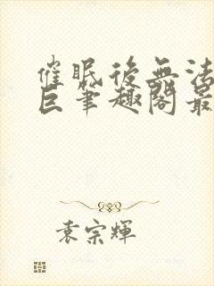 催眠后无法抗拒巨笔趣阁最新章节更