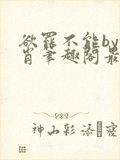 欲罢不能by泊肖笔趣阁最新章节更新