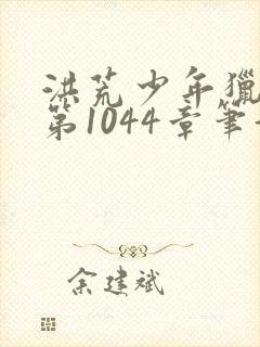 洪荒少年猎艳录第1044章笔趣阁免费阅读