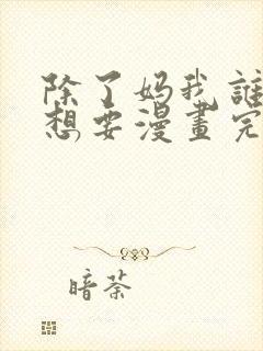 除了妈我谁也不想要漫画完整版