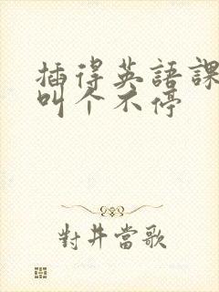 插得英语课代表叫个不停