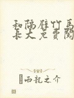 和隔壁竹马一起长大免费阅读