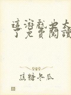 这游戏也太真实了免费阅读无弹窗