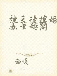 被天后抢婚怎么办笔趣阁