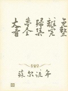 大梦归离免费观看全集完整版高清