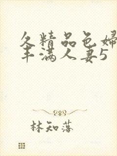 久精品色妇熟妇丰满人妻5