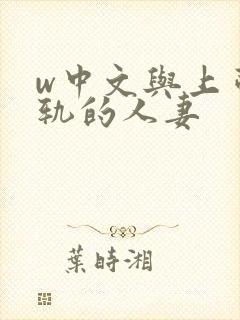 w中文与上司出轨的人妻