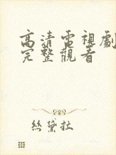 高清电视剧全集完整观看