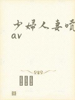 少妇人妻喷白浆av