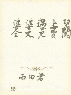 婆婆遇上儿媳妇全文免费阅读 小说在线阅读