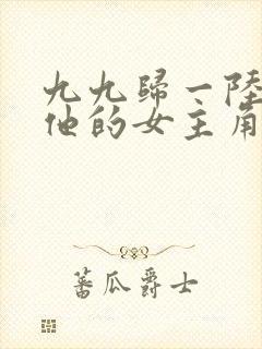 九九归一陆沉和他的女主角笔趣阁