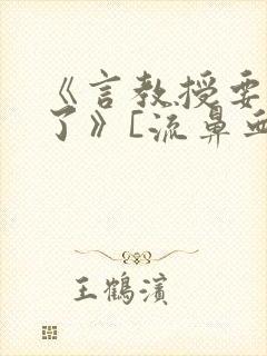 《言教授要撞坏了》[流鼻血]