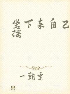 坐下来自己慢慢摇