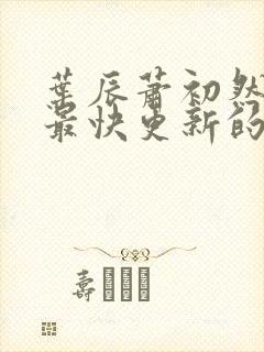 叶辰萧初然还有最快更新的章节吗