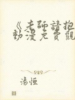 《老师请抱我》动漫免费观看全集