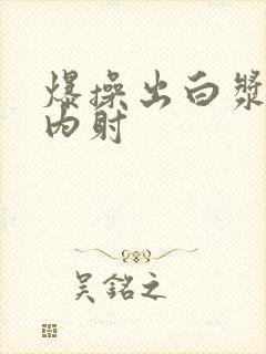 爆操出白浆亚洲内射