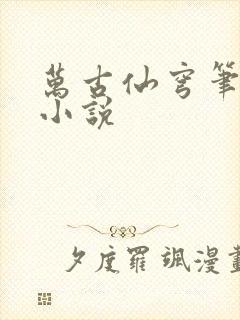 万古仙穹笔趣阁小说