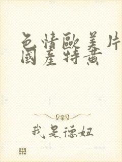 色情欧美片午夜国产特黄