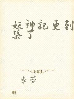 妖神记更到多少集了