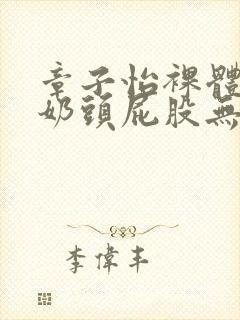 章子怡裸体露双奶头屁股无遮挡