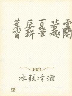 叶辰夏若雪无弹窗新笔趣阁