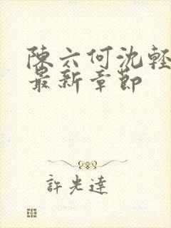 陈六何沈轻舞 最新章节