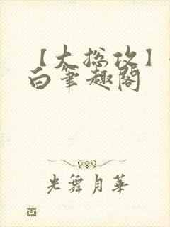 【大总攻】江欲白笔趣阁