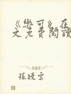 《乐可》在线全文免费阅读笔趣阁小说