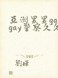 亚洲男男gaygay警察久久久精品