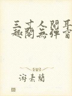 三寸人间耳根笔趣阁无弹窗