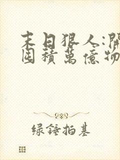 末日狠人:开局囤积万亿物资最新章节新