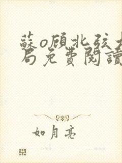 苏o顾北弦大结局免费阅读无弹窗