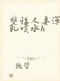 双性人妻浑圆大乳喷水h