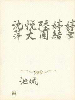 沈悦陆婷婷江晓萍大团结笔趣阁