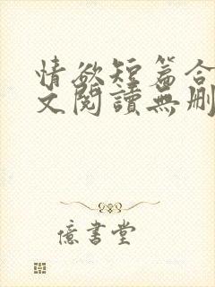 情欲短篇合集全文阅读无删减